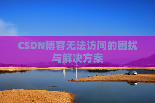 CSDN博客无法访问的困扰与解决方案