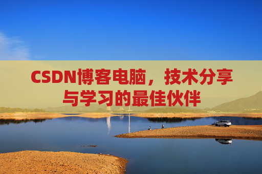 CSDN博客电脑，技术分享与学习的最佳伙伴